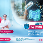 MEN VI SINH (PROBIOTIC): KHI NÀO NÊN DÙNG, KHI NÀO KHÔNG? GÓC NHÌN TỪ BÁC SĨ TIÊU HÓA