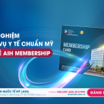 TRẢI NGHIỆM DỊCH VỤ Y TẾ CHUẨN MỸ CÙNG THẺ AIH MEMBERSHIP