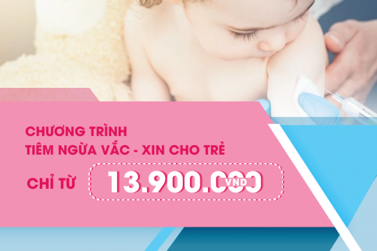 CHƯƠNG TRÌNH TIÊM NGỪA VACCINE CHO TRẺ CHỈ TỪ 13.900.000 VNĐ