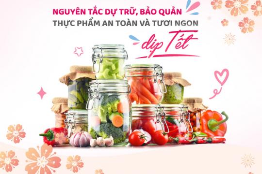 NGUYÊN TẮC DỰ TRỮ, BẢO QUẢN THỰC PHẨM AN TOÀN VÀ TƯƠI NGON DỊP TẾT