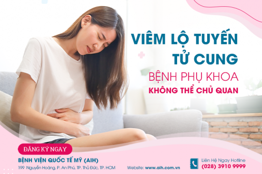 VIÊM LỘ TUYẾN TỬ CUNG, BỆNH PHỤ KHOA KHÔNG THỂ CHỦ QUAN