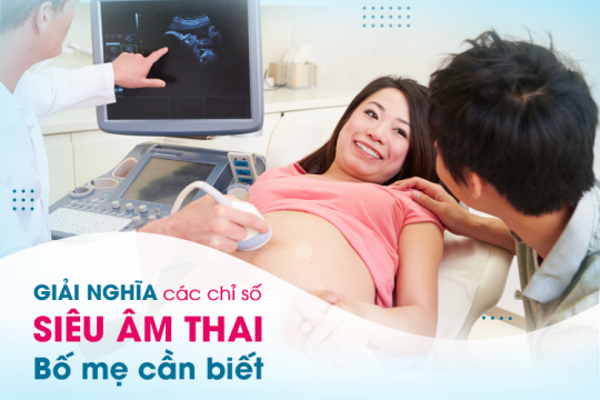 GIẢI NGHĨA CÁC CHỈ SỐ SIÊU ÂM THAI BỐ MẸ CẦN BIẾT