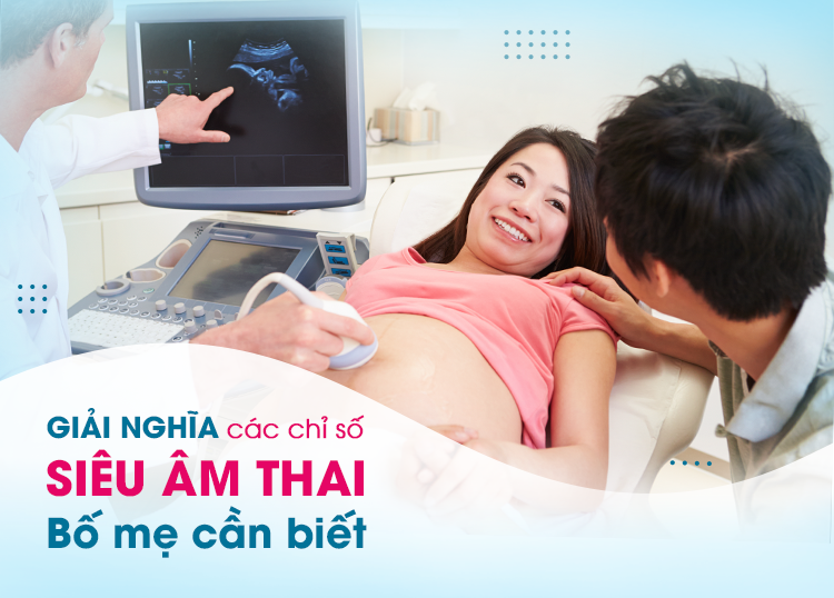 GIẢI NGHĨA CÁC CHỈ SỐ SIÊU ÂM THAI BỐ MẸ CẦN BIẾT