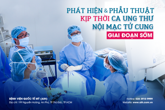 PHÁT HIỆN VÀ PHẪU THUẬT KỊP THỜI CA UNG THƯ NỘI MẠC TỬ CUNG GIAI ĐOẠN SỚM