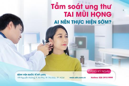GÓI TẦM SOÁT UNG THƯ TAI MŨI HỌNG. NHỮNG AI NÊN THỰC HIỆN TẦM SOÁT SỚM?