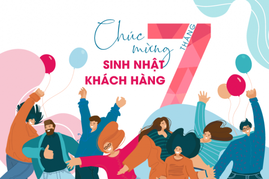 CHƯƠNG TRÌNH CHĂM SÓC KHÁCH HÀNG DÀNH RIÊNG CHO KHÁCH HÀNG CÓ SINH NHẬT TRONG THÁNG 7