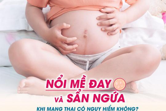 MẸ BẦU BỊ NỔI MỀ ĐAY VÀ SẨN NGỨA KHI MANG THAI CÓ NGUY HIỂM KHÔNG?