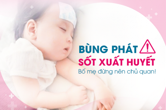 SỐT XUẤT HUYẾT BÙNG PHÁT, BỐ MẸ ĐỪNG NÊN CHỦ QUAN!