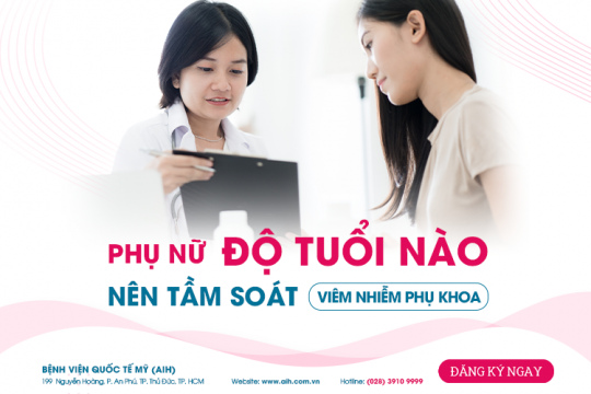 PHỤ NỮ ĐỘ TUỔI NÀO NÊN TẦM SOÁT VIÊM NHIỄM PHỤ KHOA?