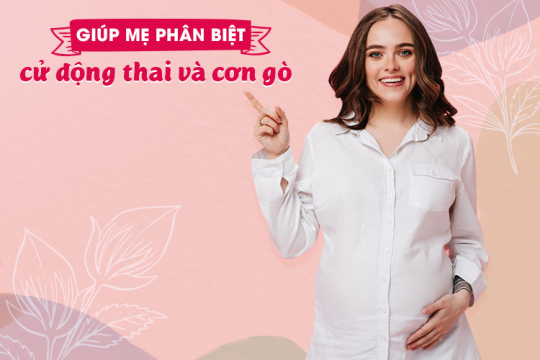 GIÚP MẸ PHÂN BIỆT CỬ ĐỘNG THAI VÀ CƠN GÒ