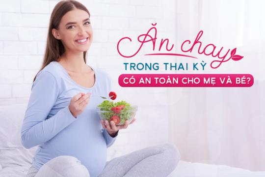 ĂN CHAY TRONG THAI KỲ CÓ AN TOÀN CHO MẸ VÀ BÉ?