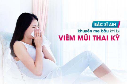 BÁC SĨ AIH KHUYÊN MẸ BẦU KHI BỊ VIÊM MŨI THAI KỲ