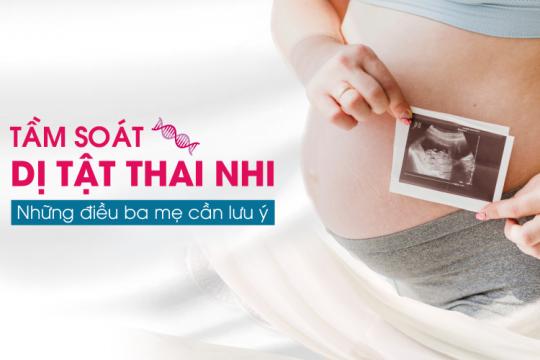 TẦM SOÁT DỊ TẬT THAI NHI – NHỮNG ĐIỀU BA MẸ CẦN LƯU Ý