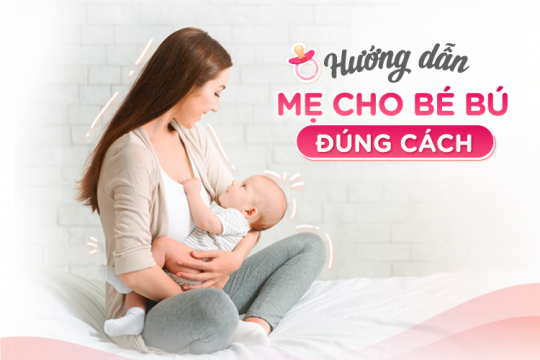 HƯỚNG DẪN MẸ CHO BÉ BÚ ĐÚNG CÁCH