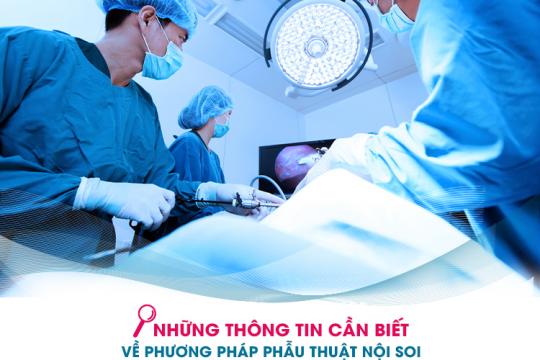 NHỮNG THÔNG TIN CẦN BIẾT VỀ PHƯƠNG PHÁP PHẪU THUẬT NỘI SOI