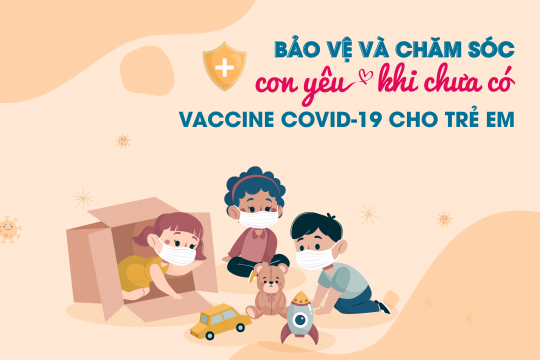 BẢO VỆ VÀ CHĂM SÓC CON YÊU KHI CHƯA CÓ VACCINE COVID-19 CHO TRẺ EM
