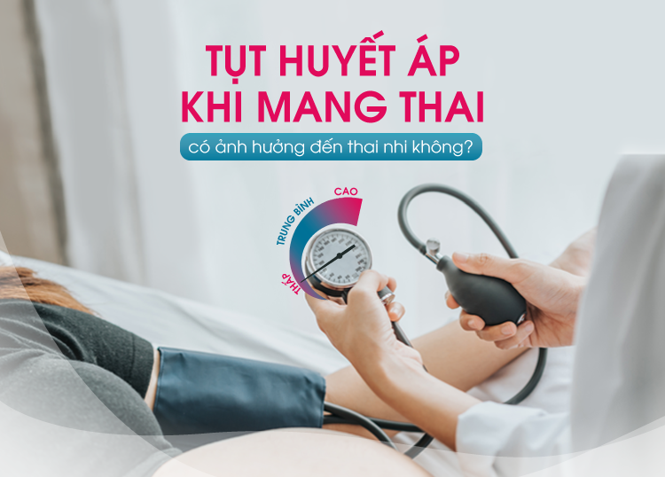 TỤT HUYẾT ÁP KHI MANG THAI CÓ ẢNH HƯỞNG ĐẾN THAI NHI KHÔNG?