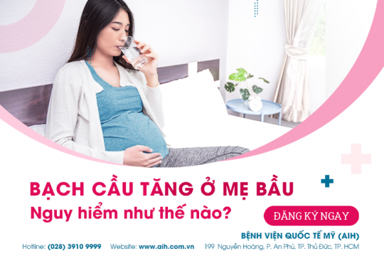 BẠCH CẦU TĂNG CAO Ở MẸ BẦU NGUY HIỂM NHƯ THẾ NÀO?