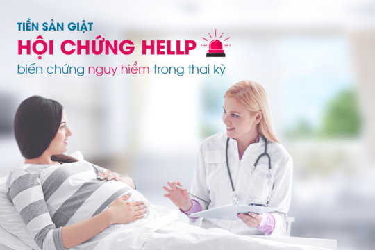 TIỀN SẢN GIẬT - HỘI CHỨNG HELLP: BIẾN CHỨNG NGUY HIỂM TRONG THAI KỲ