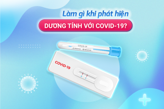 LÀM GÌ KHI PHÁT HIỆN DƯƠNG TÍNH VỚI COVID-19?