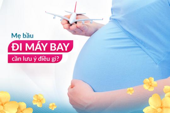 MẸ BẦU ĐI MÁY BAY & NHỮNG ĐIỀU CẦN LƯU Ý!