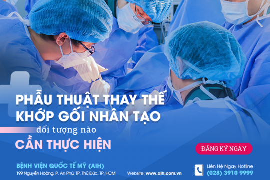 PHẪU THUẬT THAY KHỚP GỐI NHÂN TẠO - ĐỐI TƯỢNG NÀO CẦN THỰC HIỆN