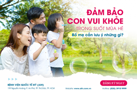 ĐẢM BẢO CON VUI KHỎE TRONG SUỐT MÙA HÈ, BA MẸ CẦN LƯU Ý NHỮNG GÌ?