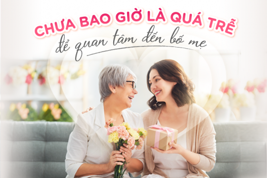 CHƯA BAO GIỜ LÀ QUÁ TRỄ ĐỂ QUAN TÂM ĐẾN BỐ MẸ!
