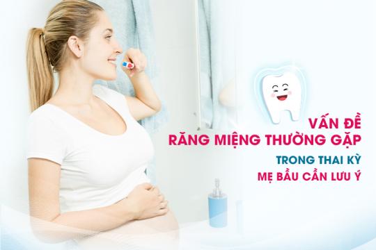 VẤN ĐỀ RĂNG MIỆNG THƯỜNG GẶP TRONG THAI KỲ MẸ BẦU CẦN LƯU Ý