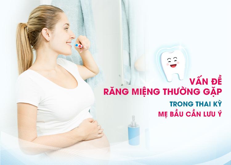 VẤN ĐỀ RĂNG MIỆNG THƯỜNG GẶP TRONG THAI KỲ MẸ BẦU CẦN LƯU Ý