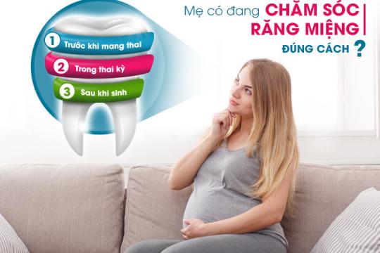 MẸ CÓ ĐANG CHĂM SÓC RĂNG MIỆNG ĐÚNG CÁCH TRƯỚC, TRONG VÀ SAU KHI MANG THAI?