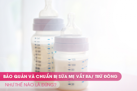 BẢO QUẢN VÀ CÁCH CHUẨN BỊ SỮA MẸ VẮT RA/TRỮ ĐÔNG NHƯ THẾ NÀO LÀ ĐÚNG?