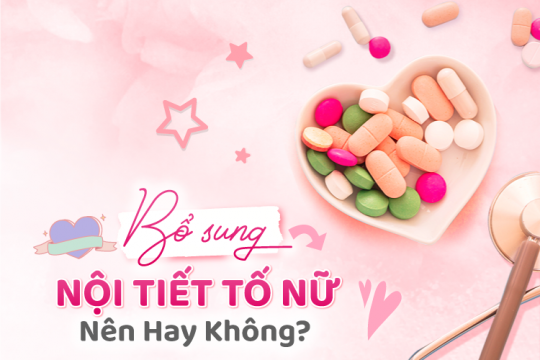 BỔ SUNG NỘI TIẾT TỐ NỮ: NÊN HAY KHÔNG NÊN?