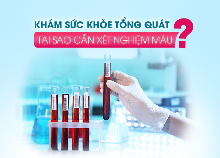 KHÁM SỨC KHỎE TỔNG QUÁT: TẠI SAO CẦN XÉT NGHIỆM MÁU?