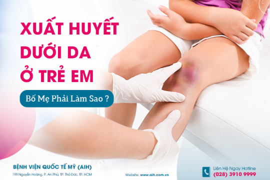 XUẤT HUYẾT DƯỚI DA Ở TRẺ EM, BỐ MẸ PHẢI LÀM SAO?