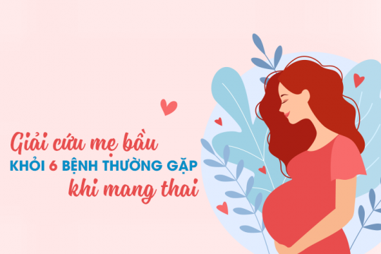 GIẢI CỨU MẸ BẦU KHỎI 6 BỆNH THƯỜNG GẶP KHI MANG THAI