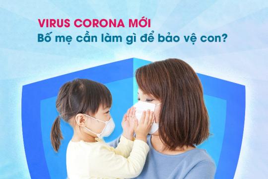 VIRUS CORONA MỚI: BỐ MẸ CẦN LÀM GÌ ĐỂ BẢO VỆ CON?