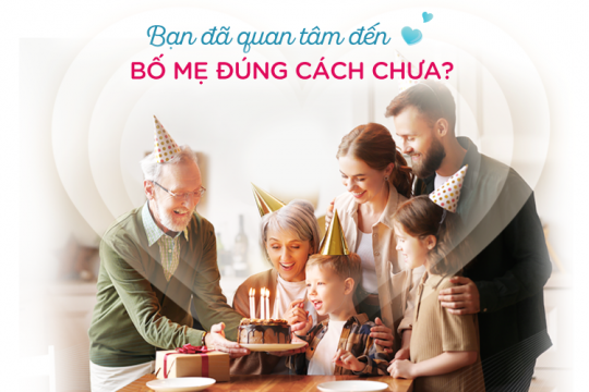 BẠN ĐÃ QUAN TÂM ĐẾN BỐ MẸ ĐÚNG CÁCH CHƯA?