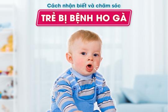 CÁCH NHẬN BIẾT VÀ CHĂM SÓC TRẺ BỊ BỆNH HO GÀ
