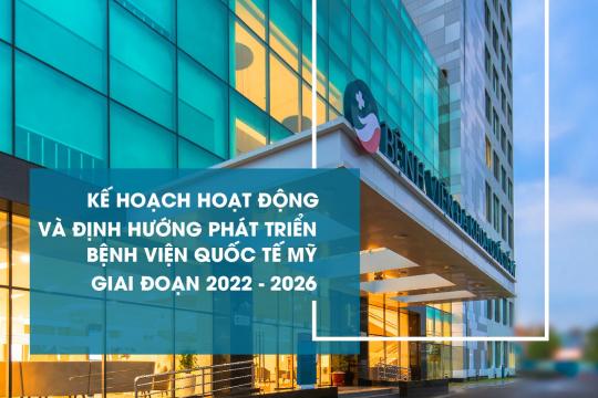 KẾ HOẠCH HOẠT ĐỘNG VÀ ĐỊNH HƯỚNG PHÁT TRIỂN BỆNH VIỆN QUỐC TẾ MỸ GIAI ĐOẠN 2022 - 2026