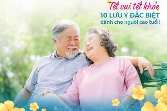 TẾT VUI TẾT KHỎE & 10 LƯU Ý ĐẶC BIỆT DÀNH CHO NGƯỜI CAO TUỔI!