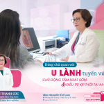 ĐỪNG CHỦ QUAN VỚI U LÀNH TUYẾN VÚ CHỦ ĐỘNG TẦM SOÁT SỚM VÀ ĐIỀU TRỊ KỊP THỜI TẠI AIH