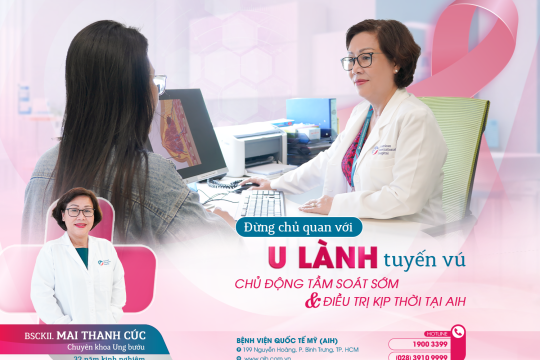ĐỪNG CHỦ QUAN VỚI U LÀNH TUYẾN VÚ CHỦ ĐỘNG TẦM SOÁT SỚM VÀ ĐIỀU TRỊ KỊP THỜI TẠI AIH